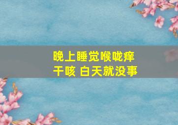 晚上睡觉喉咙痒 干咳 白天就没事